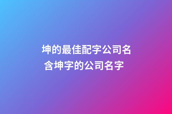 坤的最佳配字公司名 含坤字的公司名字-第1張-公司起名-玄機派